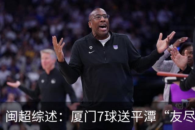 闽超综述：厦门7球送平潭“友尽赛” 福州莆田南平胜 泉州平龙岩